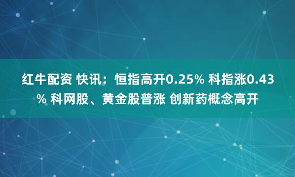 红牛配资 快讯：恒指高开0.25% 科指涨0.43% 科网股、黄金股普涨 创新药概念高开