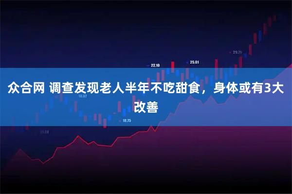 众合网 调查发现老人半年不吃甜食，身体或有3大改善