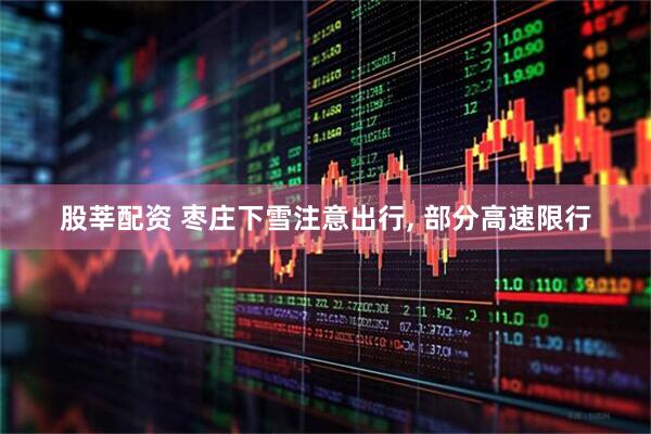 股莘配资 枣庄下雪注意出行, 部分高速限行