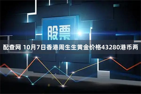 配查网 10月7日香港周生生黄金价格43280港币两